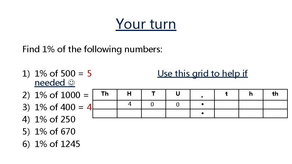 Your turn Find 1% of the following numbers: 1) 1% of 500 = 5