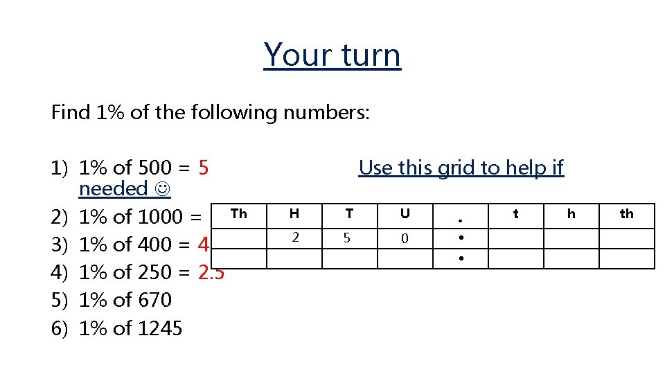 Your turn Find 1% of the following numbers: 1) 1% of 500 = 5