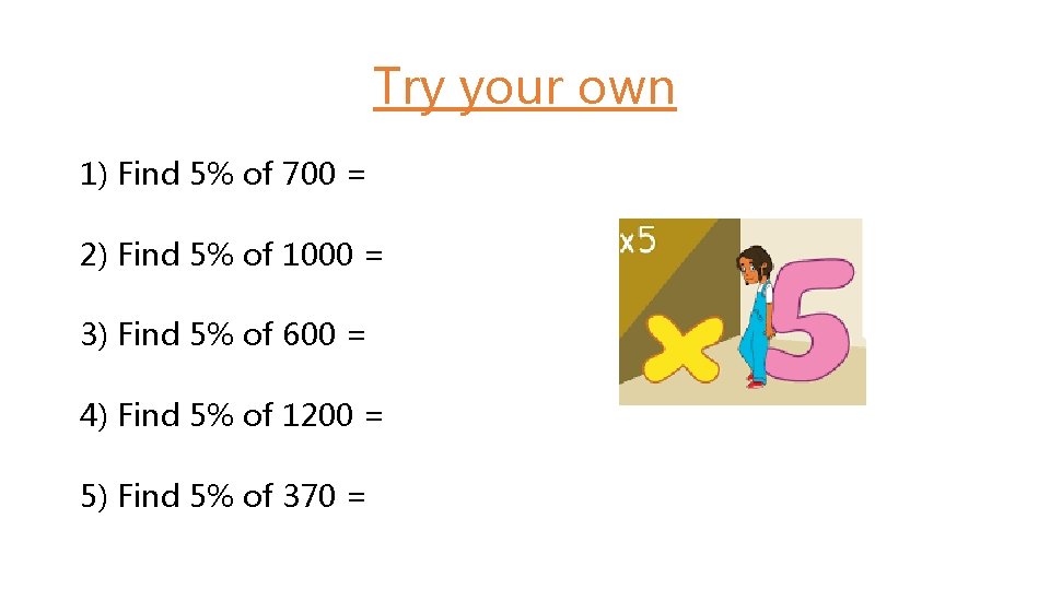 Try your own 1) Find 5% of 700 = 2) Find 5% of 1000