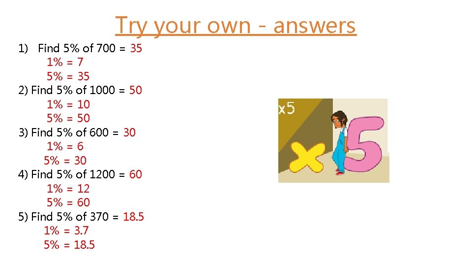 Try your own - answers 1) Find 5% of 700 = 35 1% =