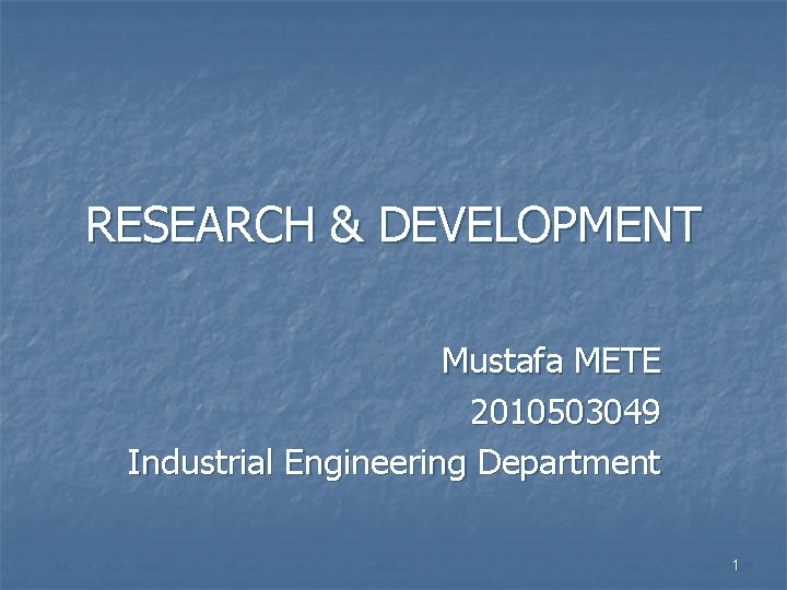 RESEARCH & DEVELOPMENT Mustafa METE 2010503049 Industrial Engineering Department 1 