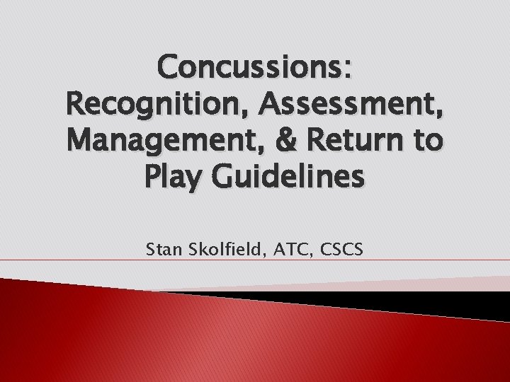 Concussions: Recognition, Assessment, Management, & Return to Play Guidelines Stan Skolfield, ATC, CSCS 