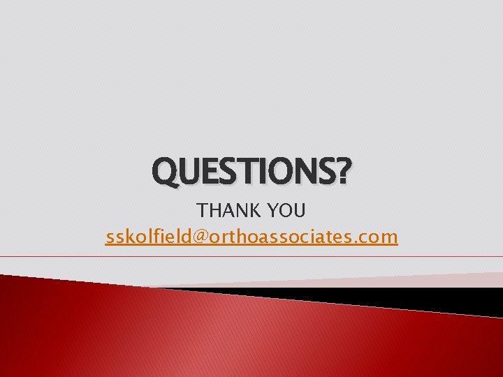 QUESTIONS? THANK YOU sskolfield@orthoassociates. com 