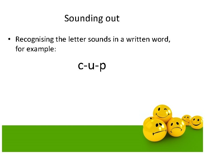 Sounding out • Recognising the letter sounds in a written word, for example: c-u-p