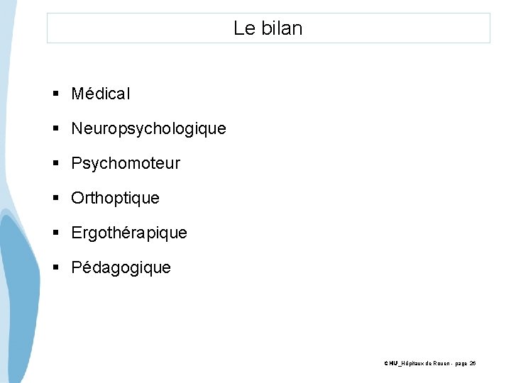 Le bilan § Médical § Neuropsychologique § Psychomoteur § Orthoptique § Ergothérapique § Pédagogique