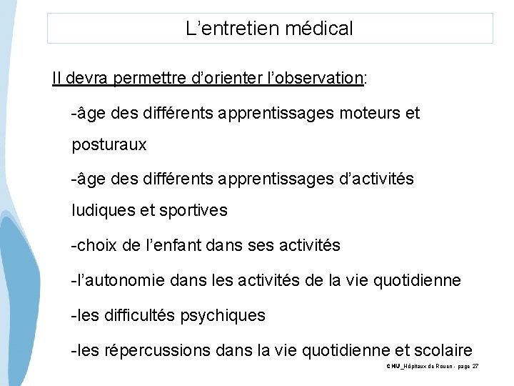 L’entretien médical Il devra permettre d’orienter l’observation: -âge des différents apprentissages moteurs et posturaux