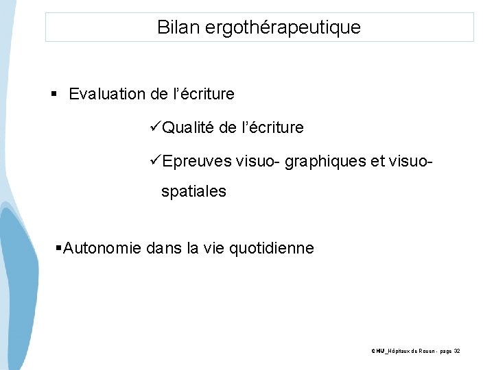 Bilan ergothérapeutique § Evaluation de l’écriture üQualité de l’écriture üEpreuves visuo- graphiques et visuo-