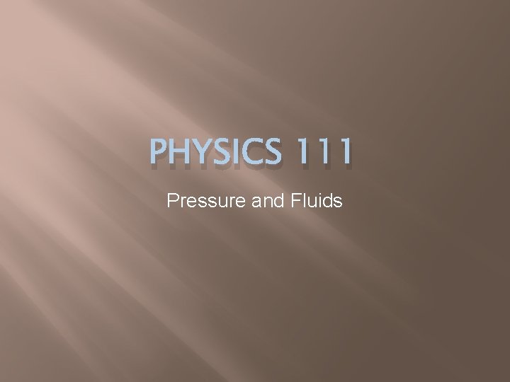PHYSICS 111 Pressure and Fluids 