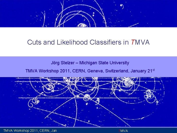 Cuts and Likelihood Classifiers in TMVA Jörg Stelzer – Michigan State University TMVA Workshop