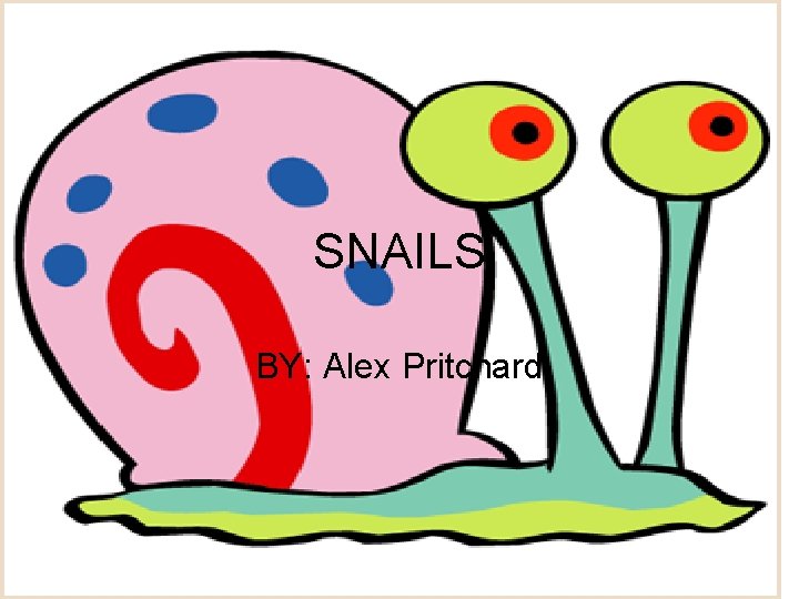 SNAILS BY: Alex Pritchard 