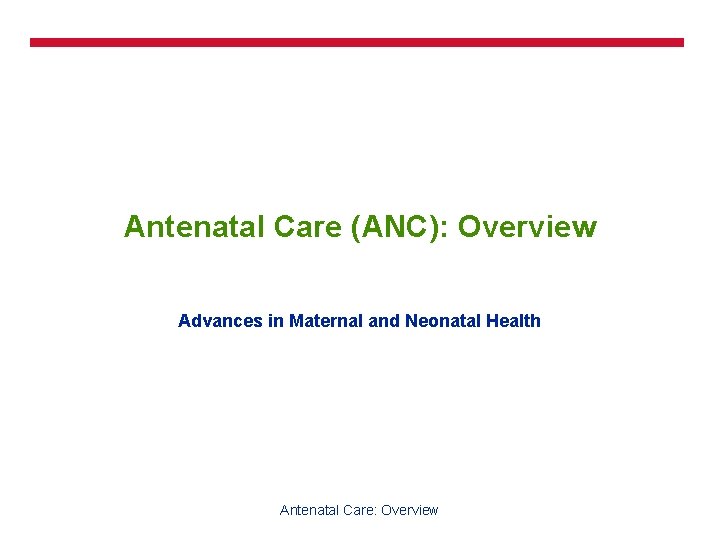 Antenatal Care (ANC): Overview Advances in Maternal and Neonatal Health Antenatal Care: Overview 