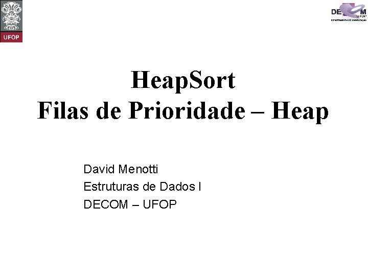 Heap. Sort Filas de Prioridade – Heap David Menotti Estruturas de Dados I DECOM