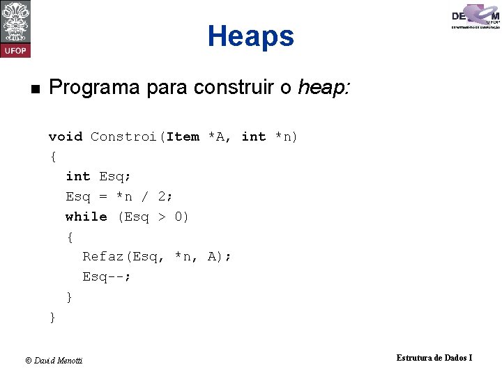 Heaps n Programa para construir o heap: void Constroi(Item *A, int *n) { int