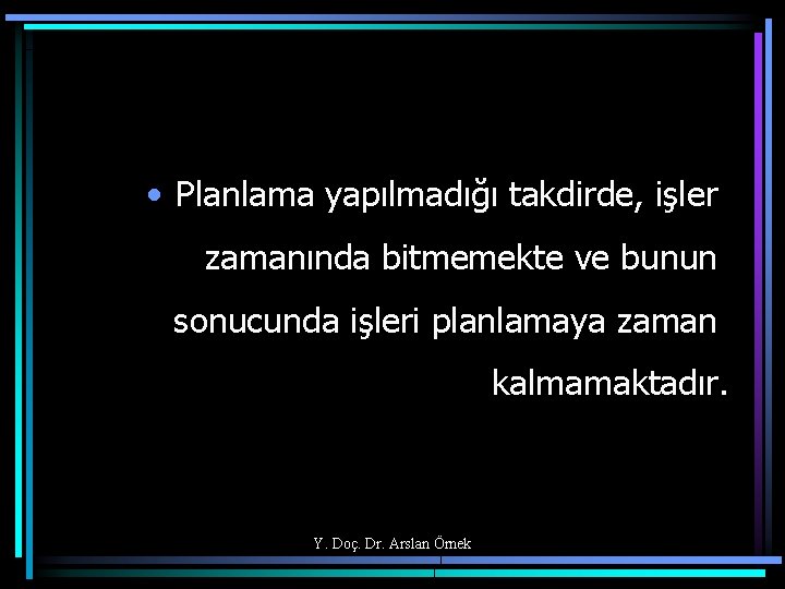  • Planlama yapılmadığı takdirde, işler zamanında bitmemekte ve bunun sonucunda işleri planlamaya zaman