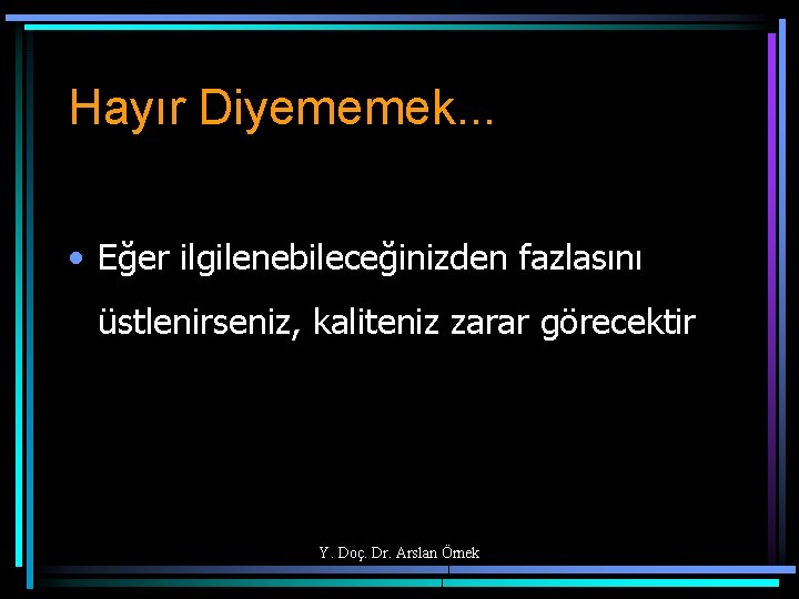 Hayır Diyememek. . . • Eğer ilgilenebileceğinizden fazlasını üstlenirseniz, kaliteniz zarar görecektir Y. Doç.