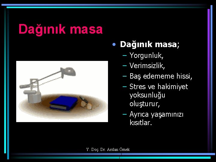 Dağınık masa • Dağınık masa; – – Yorgunluk, Verimsizlik, Baş edememe hissi, Stres ve