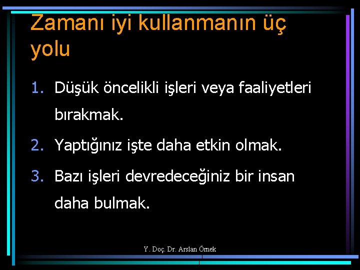 Zamanı iyi kullanmanın üç yolu 1. Düşük öncelikli işleri veya faaliyetleri bırakmak. 2. Yaptığınız