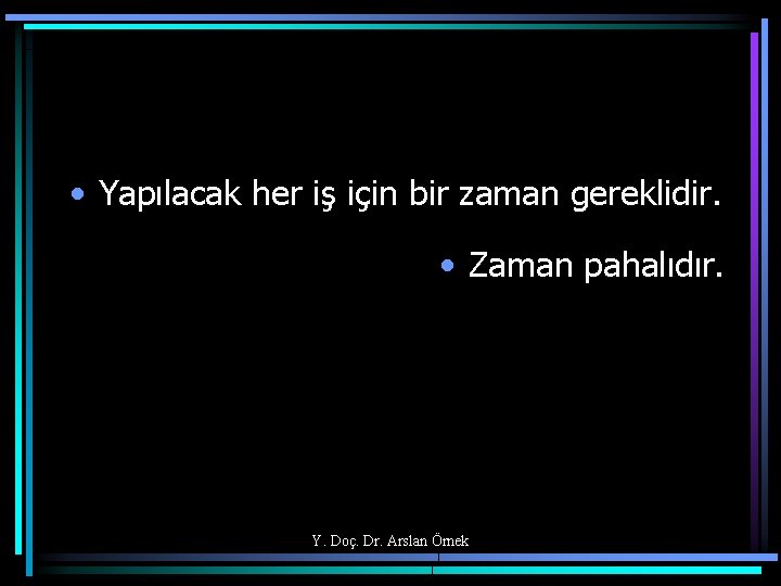  • Yapılacak her iş için bir zaman gereklidir. • Zaman pahalıdır. Y. Doç.