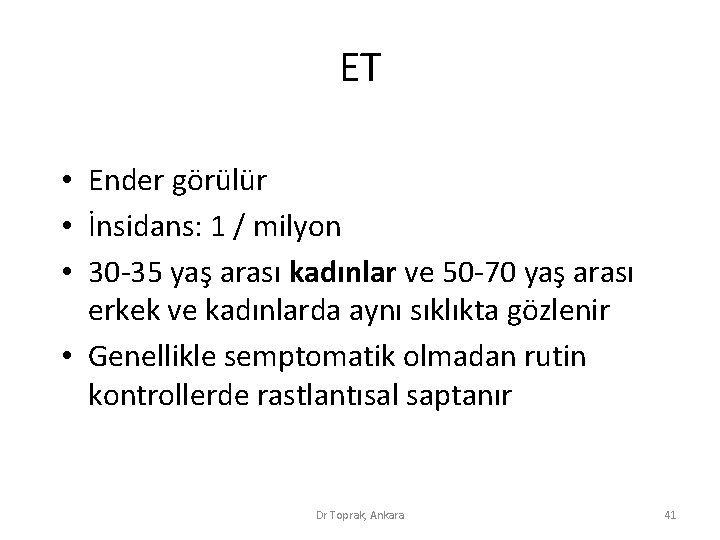 ET • Ender görülür • İnsidans: 1 / milyon • 30 -35 yaş arası ET • Ender görülür • İnsidans: 1 / milyon • 30 -35 yaş arası