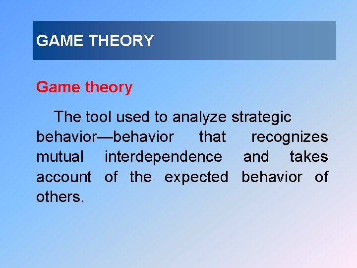 GAME THEORY Game theory The tool used to analyze strategic behavior—behavior that recognizes mutual