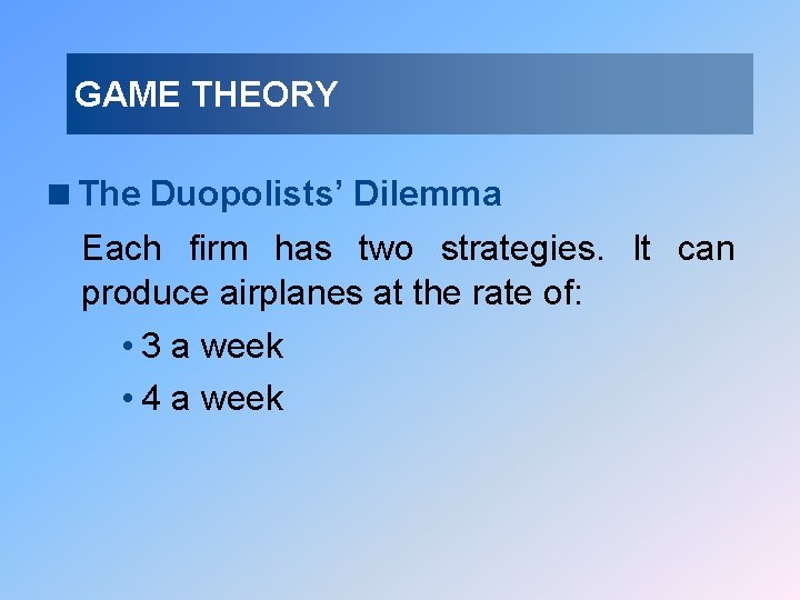 GAME THEORY <The Duopolists’ Dilemma Each firm has two strategies. It can produce airplanes