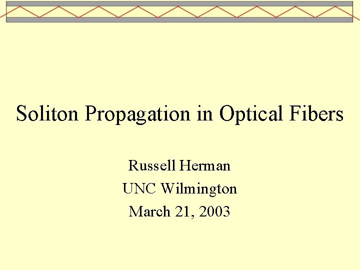 Soliton Propagation in Optical Fibers Russell Herman UNC Wilmington March 21, 2003 