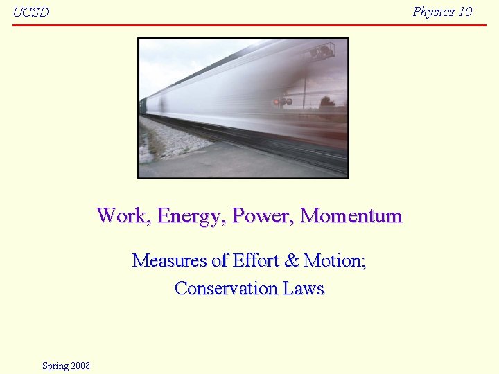 Physics 10 UCSD Work, Energy, Power, Momentum Measures of Effort & Motion; Conservation Laws