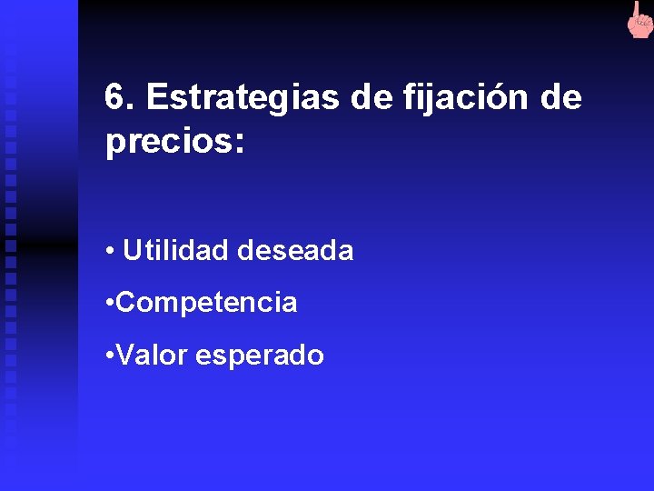 6. Estrategias de fijación de precios: • Utilidad deseada • Competencia • Valor esperado