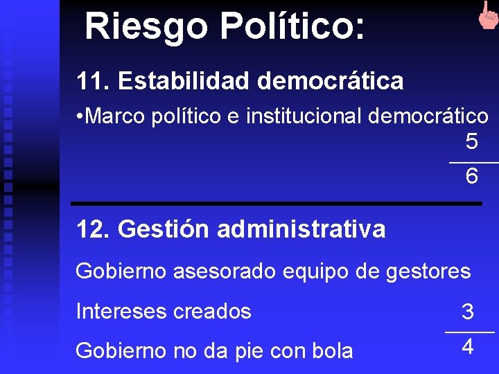 Riesgo Político: 11. Estabilidad democrática • Marco político e institucional democrático 5 6 12.