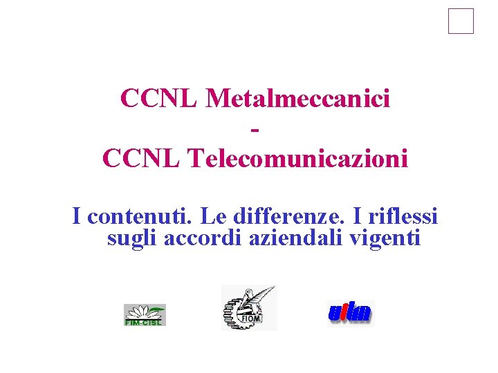 CCNL Metalmeccanici CCNL Telecomunicazioni I contenuti. Le differenze. I riflessi sugli accordi aziendali vigenti