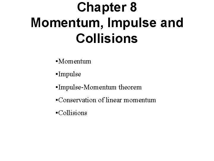 Chapter 8 Momentum, Impulse and Collisions • Momentum • Impulse-Momentum theorem • Conservation of