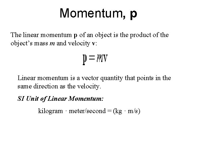 Momentum, p The linear momentum p of an object is the product of the