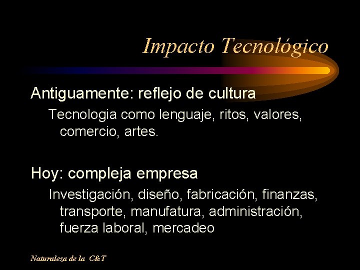 Impacto Tecnológico Antiguamente: reflejo de cultura Tecnologia como lenguaje, ritos, valores, comercio, artes. Hoy: