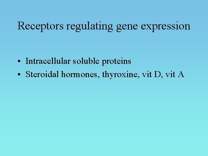 Receptors regulating gene expression • Intracellular soluble proteins • Steroidal hormones, thyroxine, vit D,