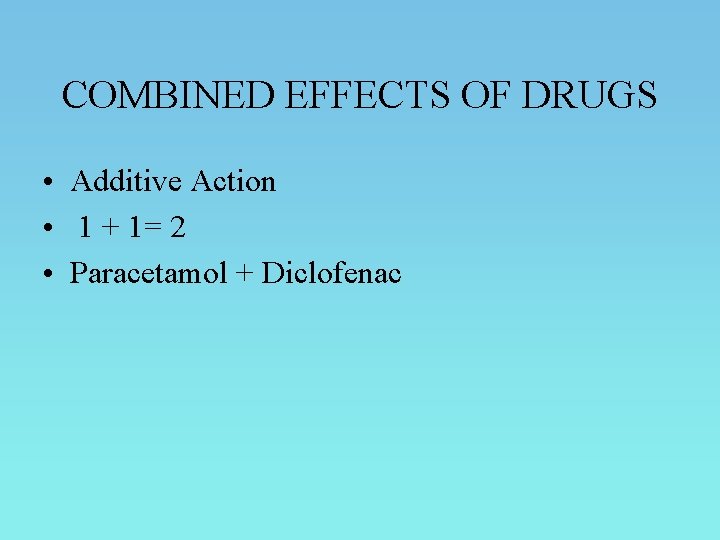 COMBINED EFFECTS OF DRUGS • Additive Action • 1 + 1= 2 • Paracetamol