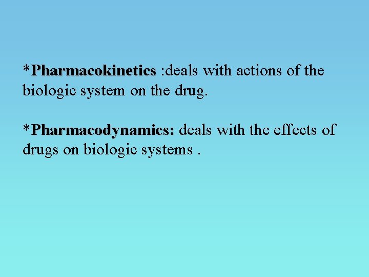 *Pharmacokinetics : deals with actions of the Pharmacokinetics biologic system on the drug. *Pharmacodynamics: