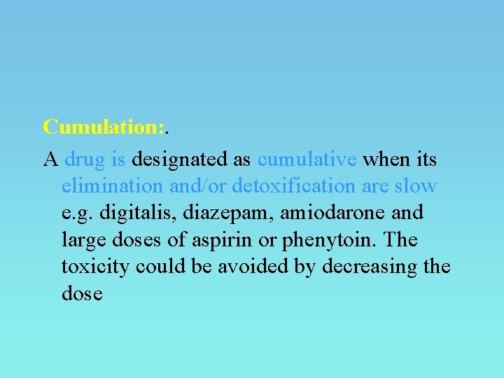 Cumulation: . A drug is designated as cumulative when its elimination and/or detoxification are