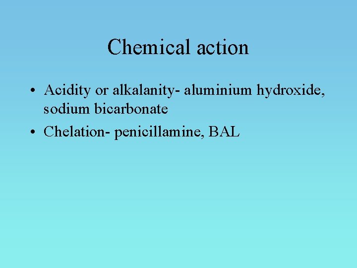 Chemical action • Acidity or alkalanity- aluminium hydroxide, sodium bicarbonate • Chelation- penicillamine, BAL