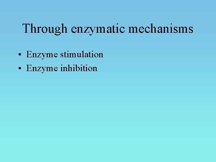 Through enzymatic mechanisms • Enzyme stimulation • Enzyme inhibition 