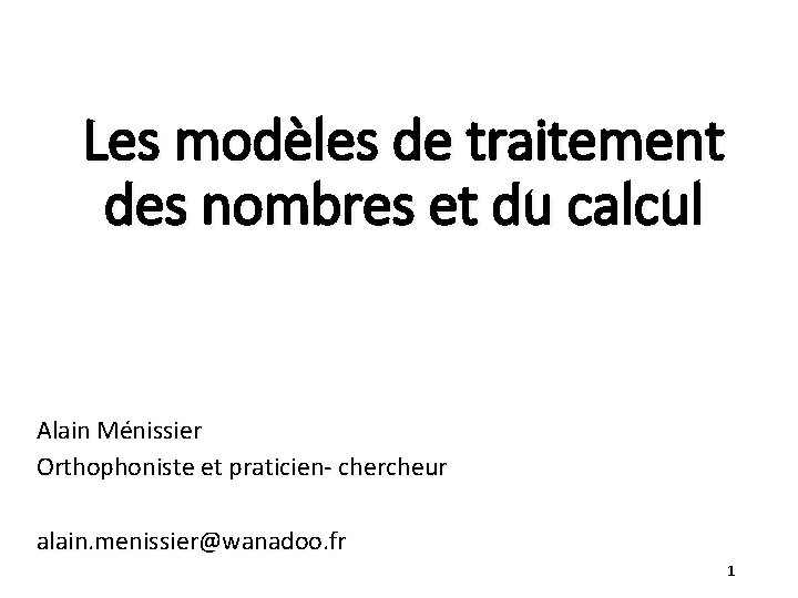 Les modèles de traitement des nombres et du calcul Alain Ménissier Orthophoniste et praticien-