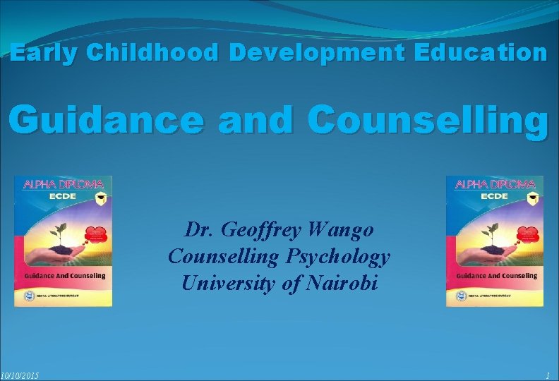 Early Childhood Development Education Guidance and Counselling 10/10/2015 Dr. Geoffrey Wango Counselling Psychology University