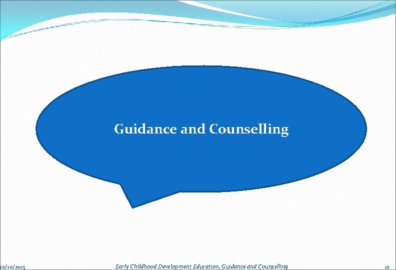 10/10/2015 Guidance and Counselling Early Childhood Development Education, Guidance and Counselling 12 