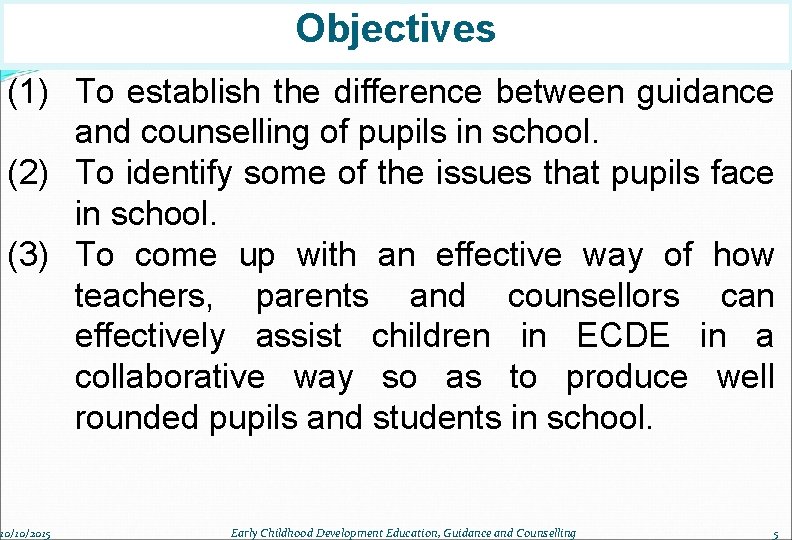 Objectives (1) To establish the difference between guidance and counselling of pupils in school.