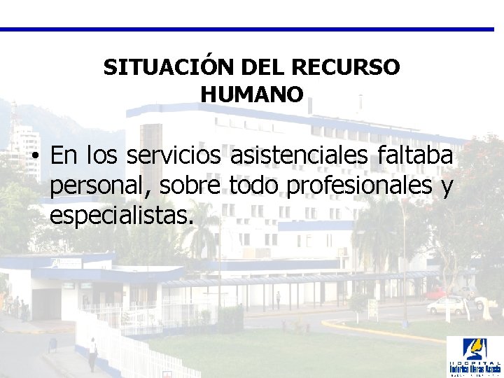 SITUACIÓN DEL RECURSO HUMANO • En los servicios asistenciales faltaba personal, sobre todo profesionales
