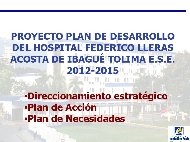 PROYECTO PLAN DE DESARROLLO DEL HOSPITAL FEDERICO LLERAS ACOSTA DE IBAGUÉ TOLIMA E. S.
