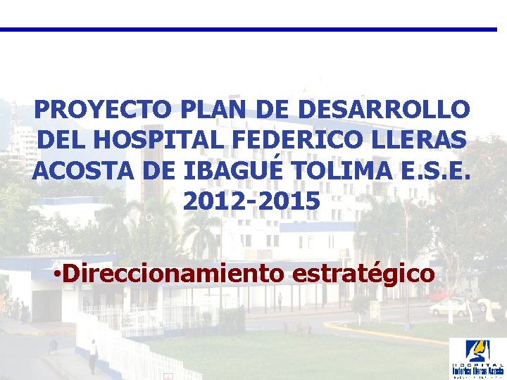 PROYECTO PLAN DE DESARROLLO DEL HOSPITAL FEDERICO LLERAS ACOSTA DE IBAGUÉ TOLIMA E. S.
