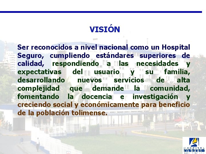  VISIÓN Ser reconocidos a nivel nacional como un Hospital Seguro, cumpliendo estándares superiores