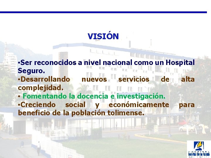  VISIÓN • Ser reconocidos a nivel nacional como un Hospital Seguro. • Desarrollando