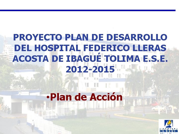 PROYECTO PLAN DE DESARROLLO DEL HOSPITAL FEDERICO LLERAS ACOSTA DE IBAGUÉ TOLIMA E. S.