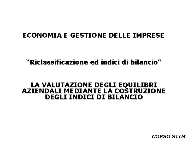 ECONOMIA E GESTIONE DELLE IMPRESE “Riclassificazione ed indici di bilancio” LA VALUTAZIONE DEGLI EQUILIBRI